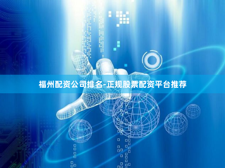 福州配资公司排名-正规股票配资平台推荐