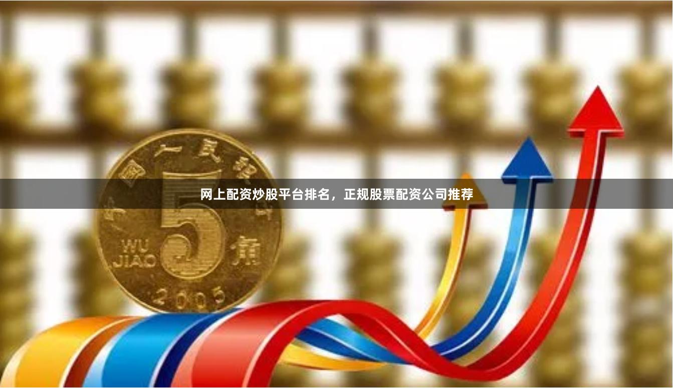 网上配资炒股平台排名，正规股票配资公司推荐