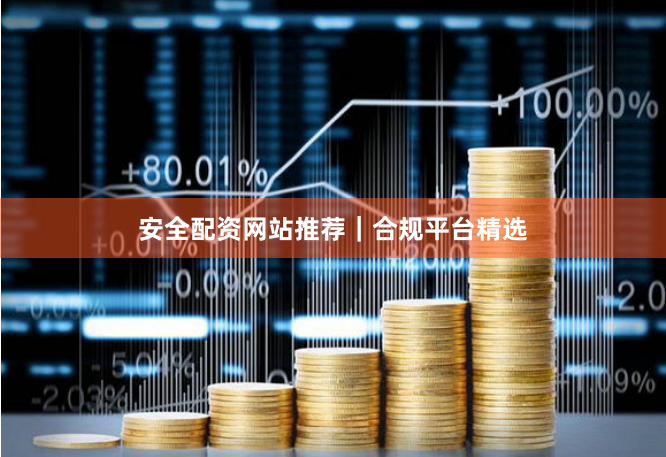 安全配资网站推荐｜合规平台精选