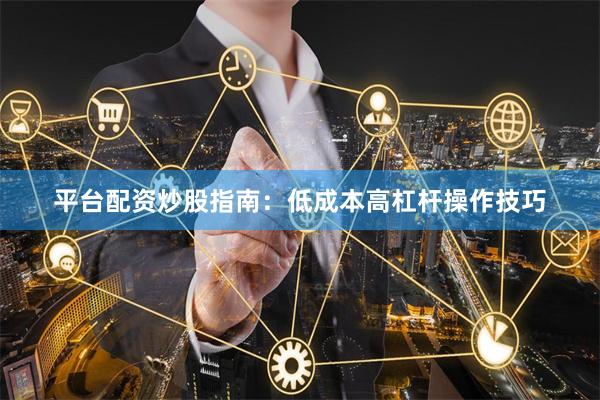 平台配资炒股指南：低成本高杠杆操作技巧