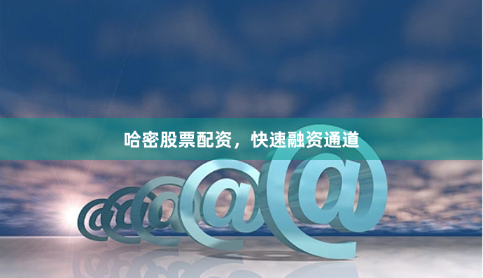 哈密股票配资，快速融资通道