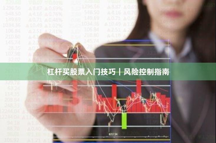 杠杆买股票入门技巧｜风险控制指南