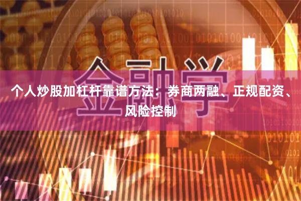 个人炒股加杠杆靠谱方法：券商两融、正规配资、风险控制