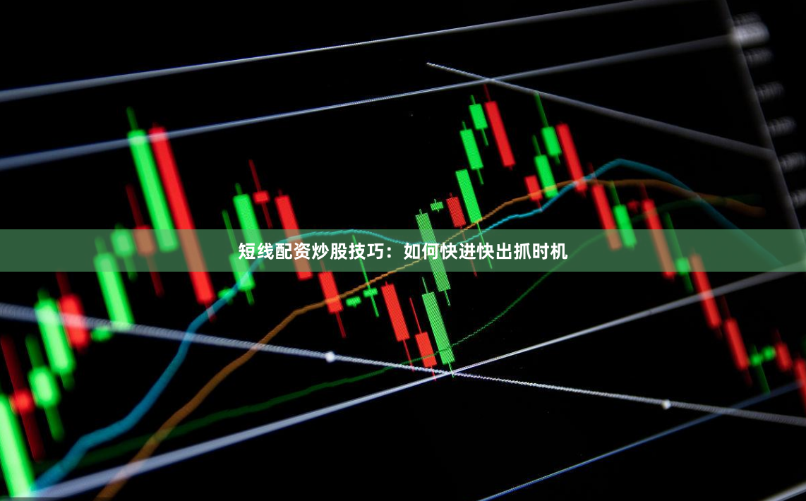 短线配资炒股技巧：如何快进快出抓时机