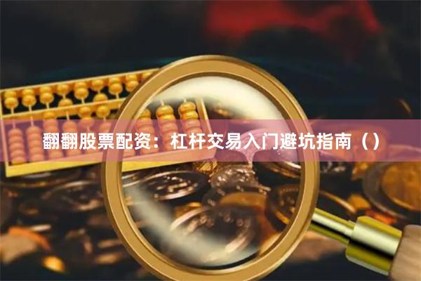 翻翻股票配资：杠杆交易入门避坑指南（）