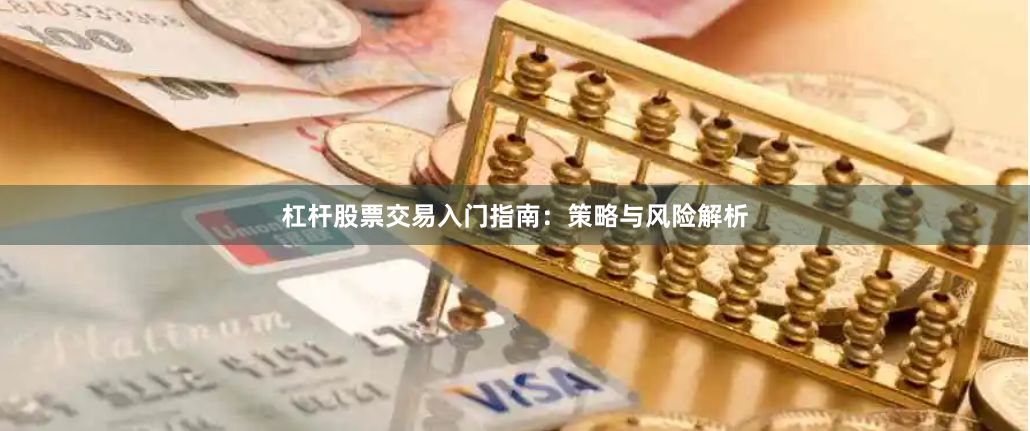杠杆股票交易入门指南：策略与风险解析