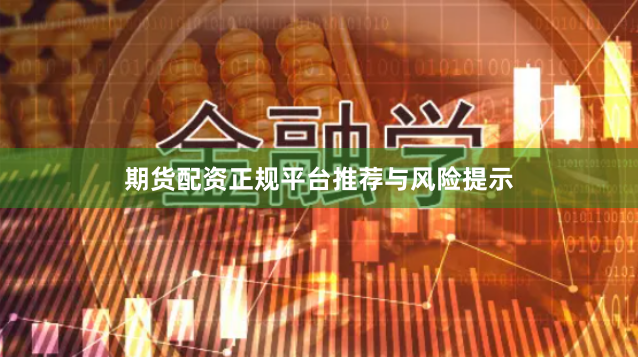 期货配资正规平台推荐与风险提示
