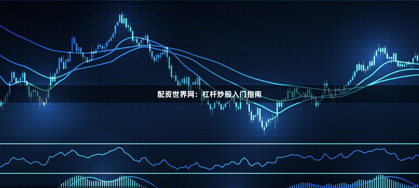 配资世界网：杠杆炒股入门指南