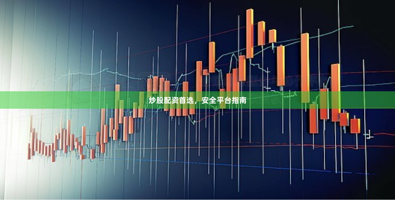 炒股配资首选，安全平台指南